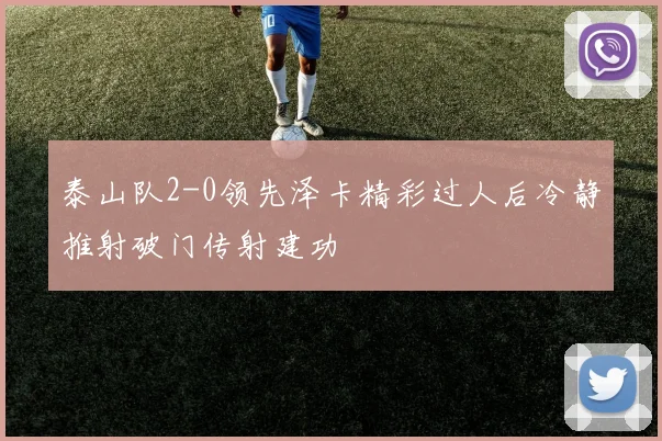 泰山队2-0领先泽卡精彩过人后冷静推射破门传射建功