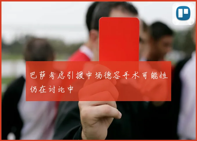 巴萨考虑引援中场德容手术可能性仍在讨论中