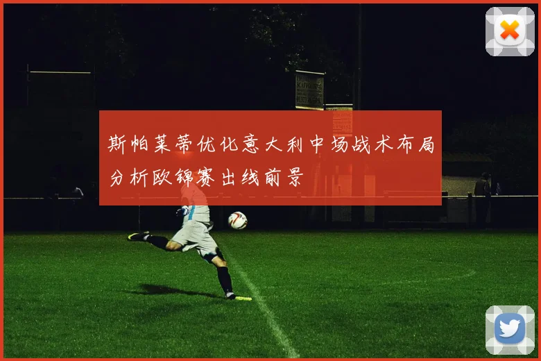 斯帕莱蒂优化意大利中场战术布局分析欧锦赛出线前景
