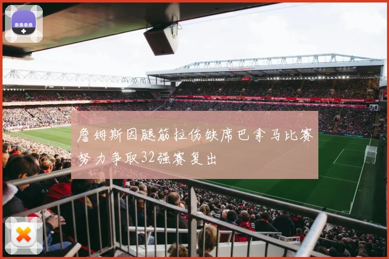 詹姆斯因腿筋拉伤缺席巴拿马比赛努力争取32强赛复出