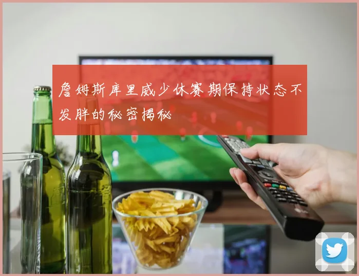詹姆斯库里威少休赛期保持状态不发胖的秘密揭秘