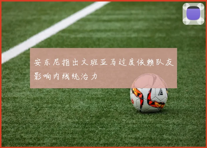 安东尼指出文班亚马过度依赖队友影响内线统治力
