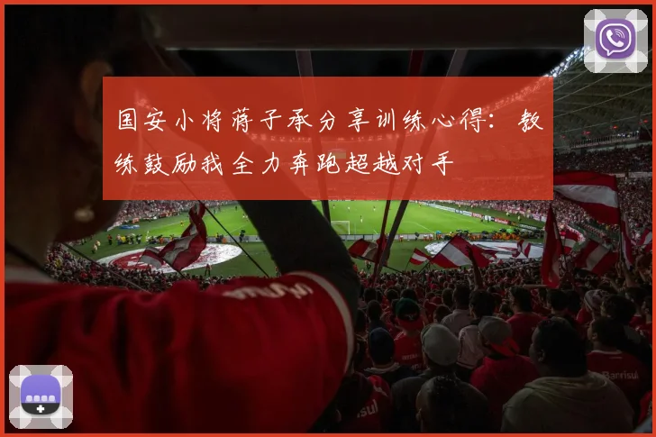 国安小将蒋子承分享训练心得：教练鼓励我全力奔跑超越对手