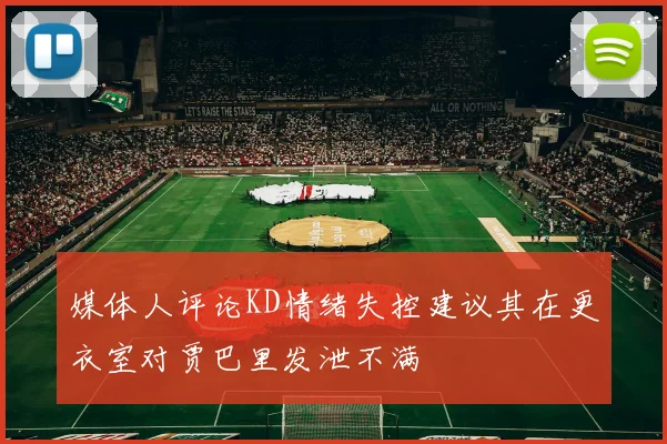 媒体人评论KD情绪失控建议其在更衣室对贾巴里发泄不满