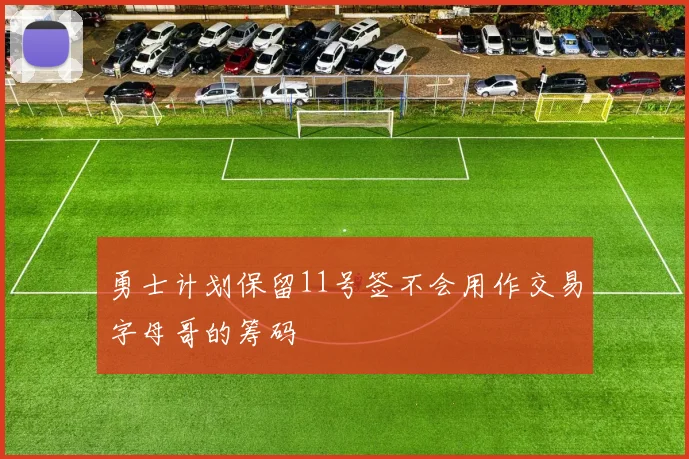 勇士计划保留11号签不会用作交易字母哥的筹码