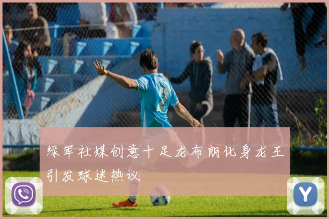 绿军社媒创意十足龙布朗化身龙王引发球迷热议