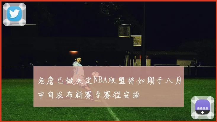 老詹已做决定NBA联盟将如期于八月中旬发布新赛季赛程安排